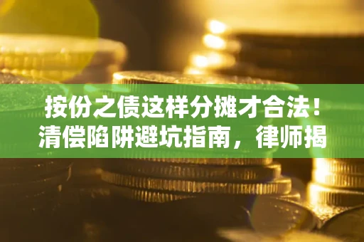 武汉按份之债这样分摊才合法！清偿陷阱避坑指南，律师揭秘关键条款