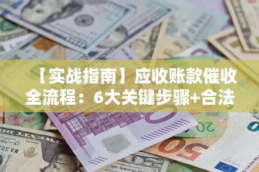 武汉【实战指南】应收账款催收全流程：6大关键步骤+合法回款技巧