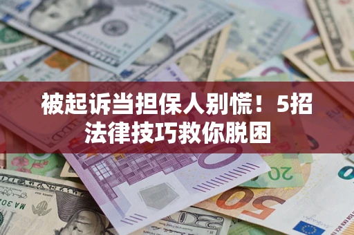 武汉被起诉当担保人别慌！5招法律技巧救你脱困