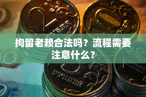 武汉拘留老赖合法吗？流程需要注意什么？
