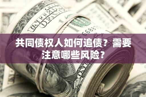 武汉共同债权人如何追债？需要注意哪些风险？