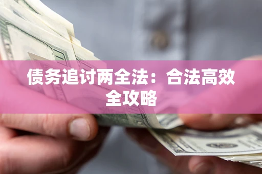 武汉债务追讨两全法：合法高效全攻略