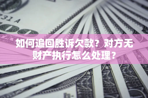 武汉如何追回胜诉欠款？对方无财产执行怎么处理？