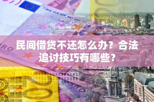 武汉民间借贷不还怎么办？合法追讨技巧有哪些？