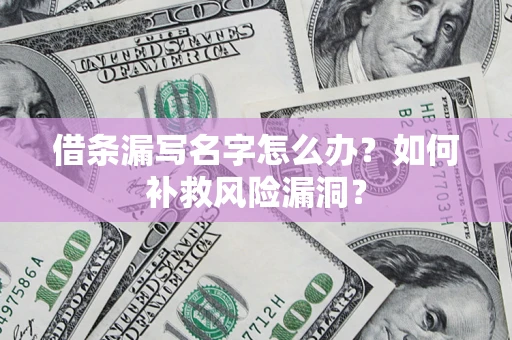 武汉借条漏写名字怎么办？如何补救风险漏洞？