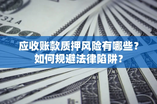 武汉应收账款质押风险有哪些？如何规避法律陷阱？