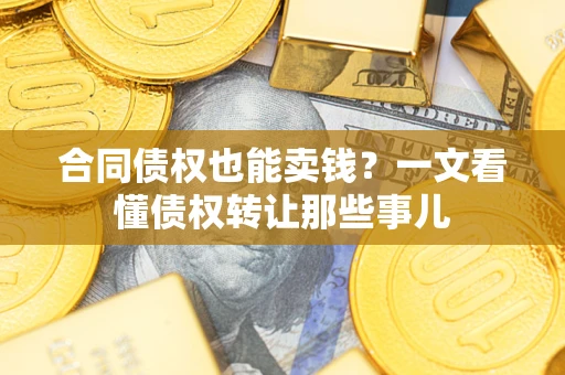 武汉合同债权也能卖钱？一文看懂债权转让那些事儿