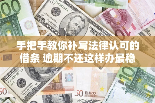 武汉手把手教你补写法律认可的借条 逾期不还这样办最稳妥