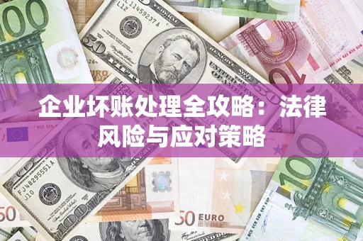 武汉企业坏账处理全攻略：法律风险与应对策略
