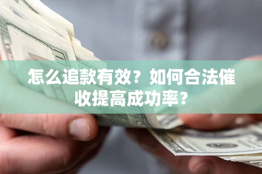 武汉怎么追款有效？如何合法催收提高成功率？