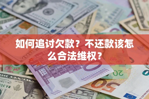 武汉如何追讨欠款？不还款该怎么合法维权？