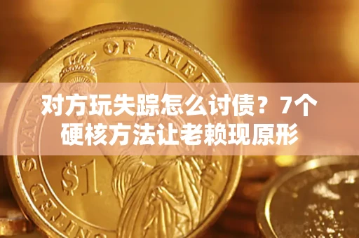 武汉对方玩失踪怎么讨债？7个硬核方法让老赖现原形