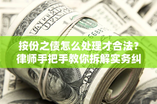 武汉按份之债怎么处理才合法？律师手把手教你拆解实务纠纷