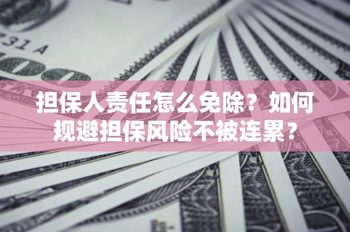 武汉担保人责任怎么免除？如何规避担保风险不被连累？