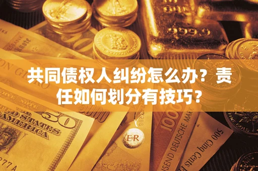 武汉共同债权人纠纷怎么办？责任如何划分有技巧？