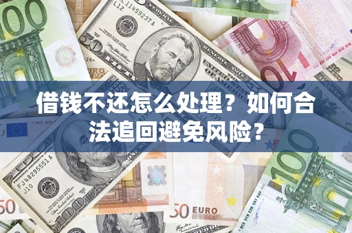 武汉借钱不还怎么处理？如何合法追回避免风险？