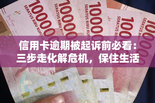 武汉信用卡逾期被起诉前必看：三步走化解危机，保住生活尊严