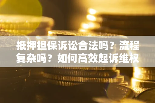 武汉抵押担保诉讼合法吗？流程复杂吗？如何高效起诉维权？