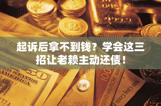 武汉起诉后拿不到钱？学会这三招让老赖主动还债！