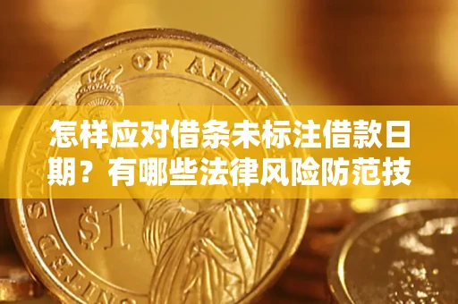 武汉怎样应对借条未标注借款日期？有哪些法律风险防范技巧？