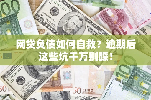 武汉网贷负债如何自救？逾期后这些坑千万别踩！