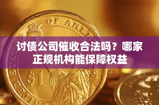 武汉讨债公司催收合法吗？哪家正规机构能保障权益