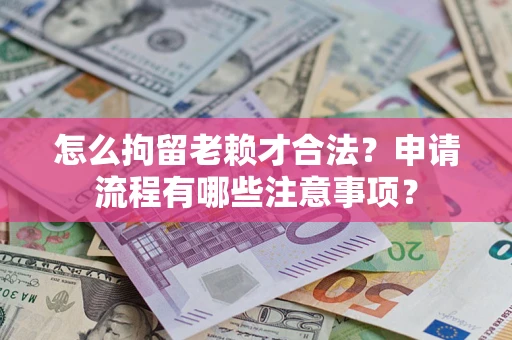 武汉怎么拘留老赖才合法？申请流程有哪些注意事项？