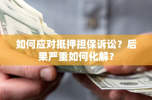 武汉如何应对抵押担保诉讼？后果严重如何化解？