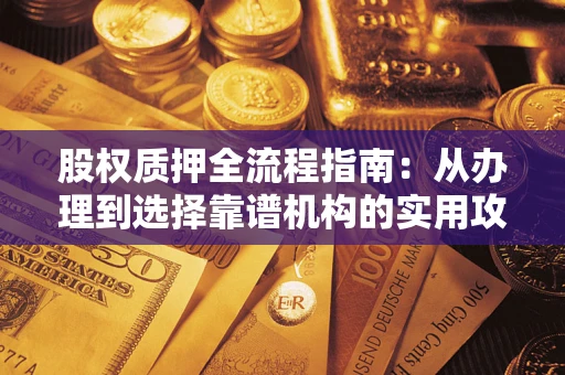 武汉股权质押全流程指南：从办理到选择靠谱机构的实用攻略