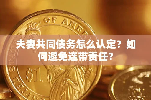 武汉夫妻共同债务怎么认定？如何避免连带责任？