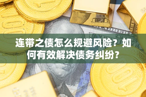 武汉连带之债怎么规避风险？如何有效解决债务纠纷？