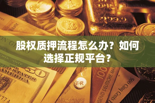 武汉股权质押流程怎么办？如何选择正规平台？