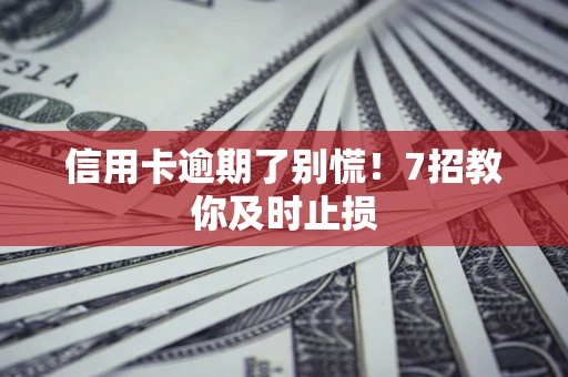 武汉信用卡逾期了别慌！7招教你及时止损