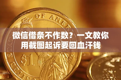 武汉微信借条不作数？一文教你用截图起诉要回血汗钱