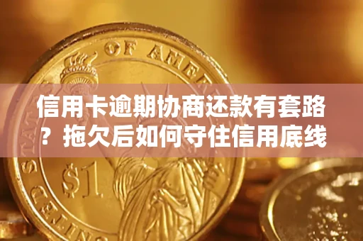 武汉信用卡逾期协商还款有套路？拖欠后如何守住信用底线？