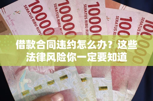 武汉借款合同违约怎么办？这些法律风险你一定要知道