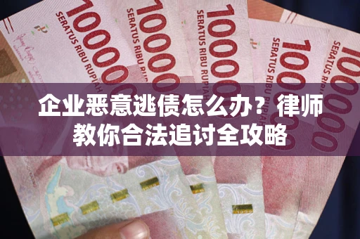 武汉企业恶意逃债怎么办？律师教你合法追讨全攻略