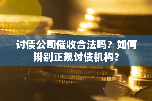 武汉讨债公司催收合法吗？如何辨别正规讨债机构？