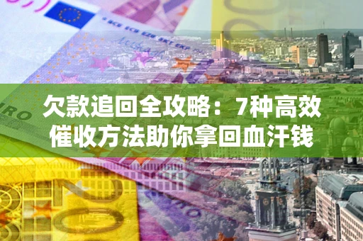 武汉欠款追回全攻略：7种高效催收方法助你拿回血汗钱