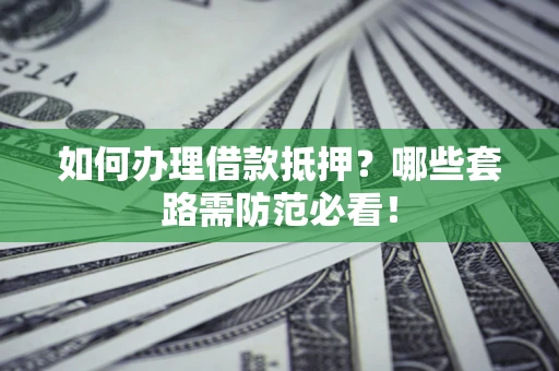 武汉如何办理借款抵押？哪些套路需防范必看！