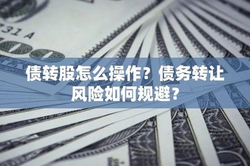 武汉债转股怎么操作？债务转让风险如何规避？