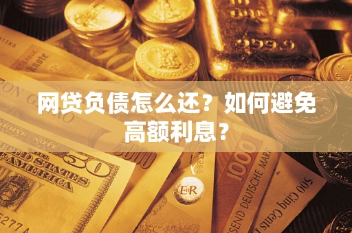 武汉网贷负债怎么还？如何避免高额利息？