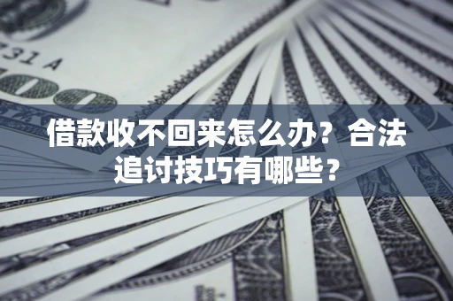 武汉借款收不回来怎么办？合法追讨技巧有哪些？