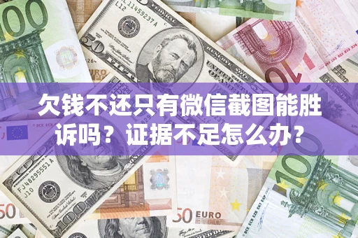 武汉欠钱不还只有微信截图能胜诉吗？证据不足怎么办？