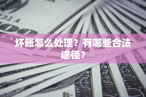 武汉坏账怎么处理？有哪些合法途径？
