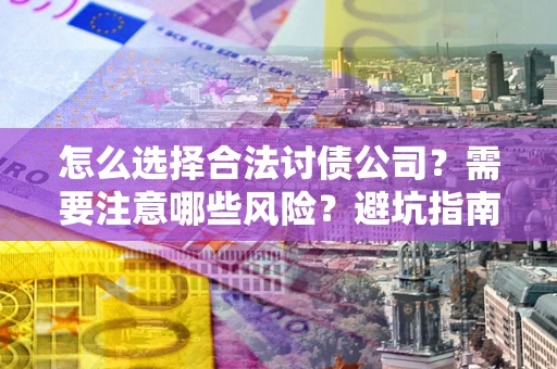 武汉怎么选择合法讨债公司？需要注意哪些风险？避坑指南来了！