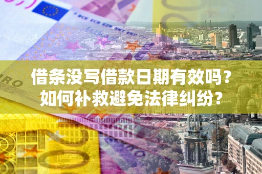 武汉借条没写借款日期有效吗？如何补救避免法律纠纷？