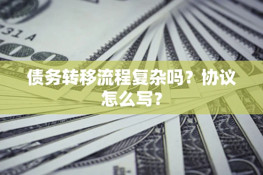 武汉债务转移流程复杂吗？协议怎么写？