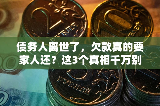 武汉债务人离世了，欠款真的要家人还？这3个真相千万别弄错