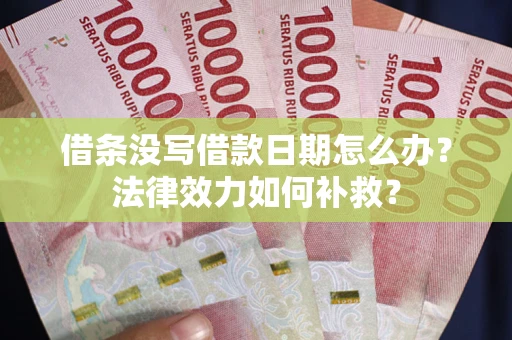 武汉借条没写借款日期怎么办？法律效力如何补救？